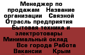 Менеджер по продажам › Название организации ­ Связной › Отрасль предприятия ­ Бытовая техника и электротовары › Минимальный оклад ­ 21 000 - Все города Работа » Вакансии   . Крым,Гвардейское